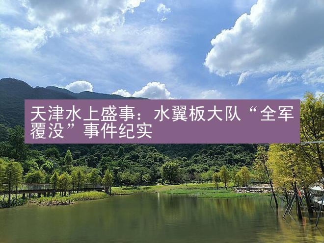 天津水上盛事：水翼板大队“全军覆没”事件纪实